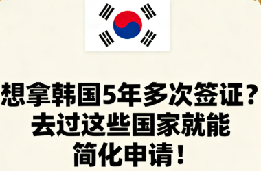想拿韩国5年多次签证？去过这些国家就能简化申请！
